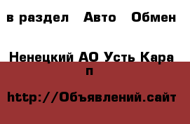  в раздел : Авто » Обмен . Ненецкий АО,Усть-Кара п.